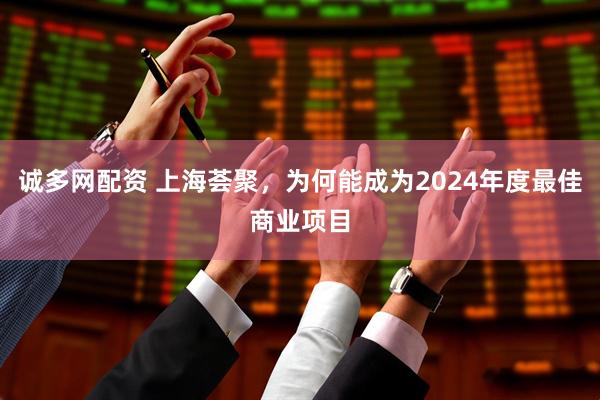 诚多网配资 上海荟聚，为何能成为2024年度最佳商业项目