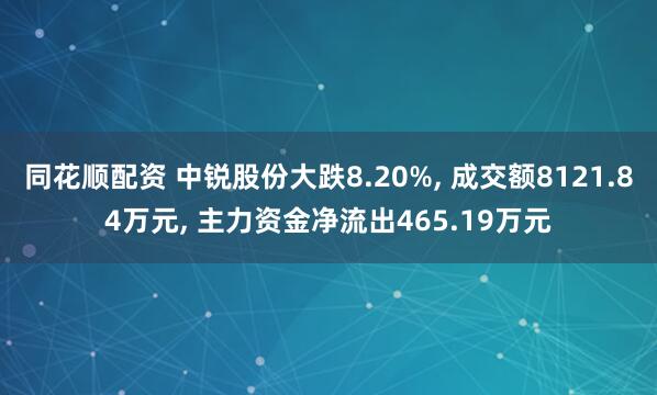 同花顺配资 中锐股份大跌8.20%, 成交额8121.84万元, 主力资金净流出465.19万元