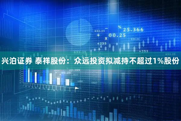 兴泊证券 泰祥股份：众远投资拟减持不超过1%股份